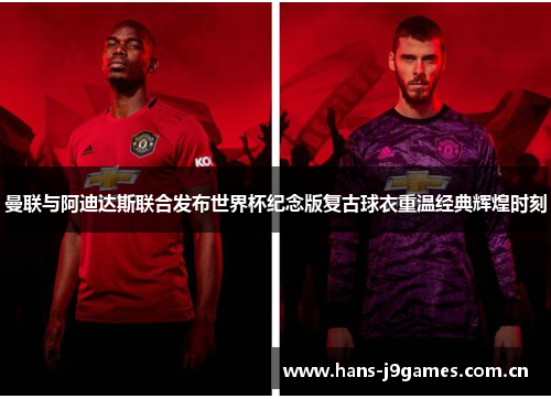 曼联与阿迪达斯联合发布世界杯纪念版复古球衣重温经典辉煌时刻 曼联与阿迪达斯联合发布世界杯纪念版复古球衣重温经典辉煌时刻