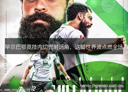 毕尔巴鄂竞技内切兜射远角,这脚世界波点燃全场 毕尔巴鄂竞技内切兜射远角,这脚世界波点燃全场