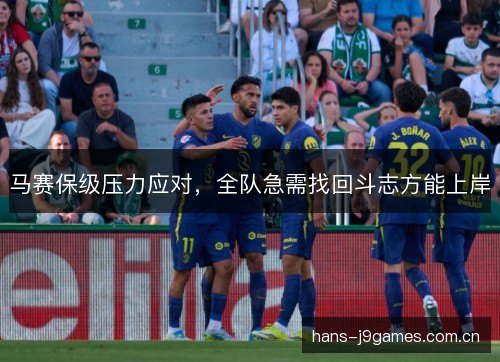 马赛保级压力应对，全队急需找回斗志方能上岸